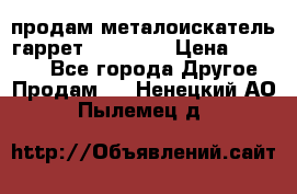 продам металоискатель гаррет evro ace › Цена ­ 20 000 - Все города Другое » Продам   . Ненецкий АО,Пылемец д.